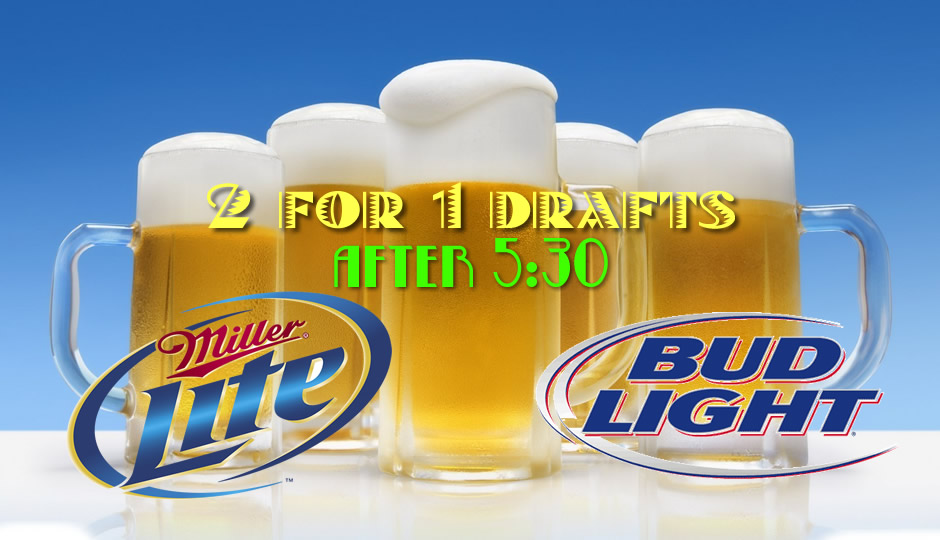 2 for 1 drafts after 5:30: Bud &  Bud Light